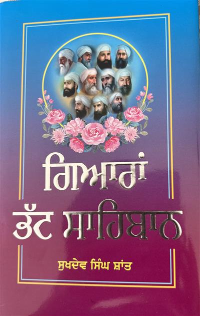 ਸੁਖਦੇਵ ਸਿੰਘ ਸ਼ਾਂਤ ਦੀ ਪੁਸਤਕ ‘ਗਿਆਰਾਂ ਭੱਟ ਸਾਹਿਬਾਨ’ ਮਨੁੱਖ ਤੋਂ ਸਿੱਖ ਬਣਨ ਲਈ ਮਾਰਗ ਦਰਸ਼ਕ--ਉਜਾਗਰ ਸਿੰਘ