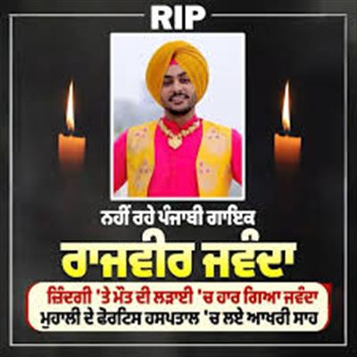 ਪੰਜਾਬੀ ਸੰਗੀਤ ਦੀ ਦੁਨੀਆ ਦਾ ਸਿਤਾਰ ਅਸਮਾਨ ਵੱਲ ਚਲਾ ਗਿਆ: ਰਾਜਵੀਰ ਜਵੰਦਾ ਦਾ ਅਚਾਨਕ ਦਿਹਾਂਤ
